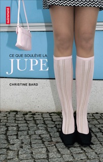 Ce que soulève la jupe. Identités, transgressions, résistances by Christine Bard