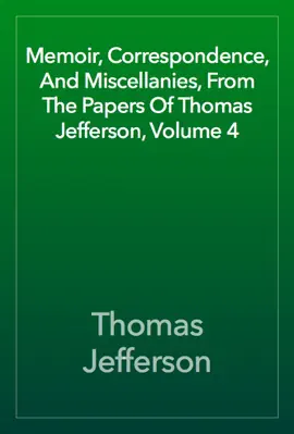 Read: Memoir, Correspondence, And Miscellanies, From The Papers Book Of Thomas Jefferson, Volume 4