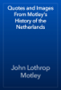 Quotes and Images From Motley's History of the Netherlands - John Lothrop Motley