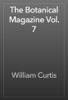 The Botanical Magazine Vol. 7 - William Curtis