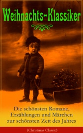 Weihnachts-Klassiker: Die schönsten Romane, Erzählungen und Märchen zur schönsten Zeit des Jahres - Charles Dickens, Goethe, Johanna Spyri, Agnes Sapper, Karl May, Theodor Fontane, Oscar Wilde, Selma Lagerlöf, Hans Christian Andersen, Frances Hodgson Burnett, The Brothers Grimm, Theodor Storm, Peter Rosegger, E. T. A. Hoffmann, O. Henry, Ludwig Thoma, Manfred Kyber, Heinrich Seidel, Luise Büchner, Hermann Löns, Wilhelm Raabe, Georg Ebers, Adalbert Stifter, Paula Dehmel, Kurt Tucholsky, Walter Benjamin & Ludwig Bechstein