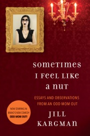 Sometimes I Feel Like a Nut: Essays and Observations From An Odd Mom Out - Jill Kargman