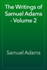 The Writings of Samuel Adams - Volume 2 - Samuel Adams