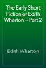The Early Short Fiction of Edith Wharton — Part 2 - Edith Wharton