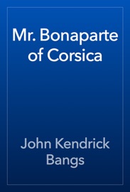 Mr. Bonaparte of Corsica - John Kendrick Bangs