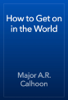 How to Get on in the World - Major A.R. Calhoon