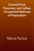 Canned Fruit, Preserves, and Jellies: Household Methods of Preparation - Maria Parloa