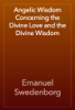 Angelic Wisdom Concerning the Divine Love and the Divine Wisdom - Emanuel Swedenborg