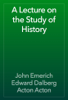 A Lecture on the Study of History - John Emerich Edward Dalberg Acton Acton