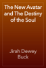The New Avatar and The Destiny of the Soul - Jirah Dewey Buck
