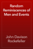 Random Reminiscences of Men and Events - John Davison Rockefeller