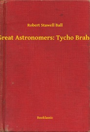 Great Astronomers: Tycho Brahe - Robert Stawell Ball