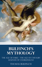 Bulfinch's Mythology (The Age of Fable - The Age of Chivalry - Legends of Charlemagne) - Thomas Bulfinch