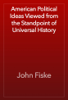 American Political Ideas Viewed from the Standpoint of Universal History - John Fiske