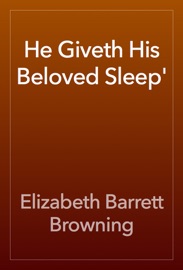 He Giveth His Beloved Sleep' - Elizabeth Barrett Browning