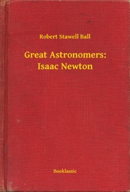 Great Astronomers: Isaac Newton - Robert Stawell Ball