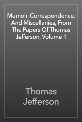 Read: Memoir, Correspondence, And Miscellanies, From The Book Papers Of Thomas Jefferson, Volume 1