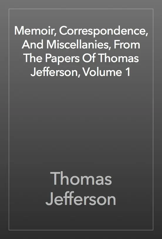 Memoir, Correspondence, And Miscellanies, From The Papers Of Thomas Jefferson, Volume 1
