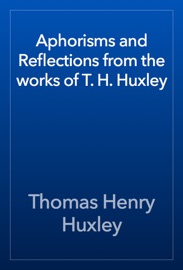Aphorisms and Reflections from the works of T. H. Huxley - Thomas Henry Huxley