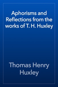 Aphorisms and Reflections from the works of T. H. Huxley