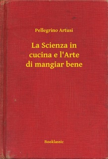 La Scienza in cucina e l'Arte di mangiar bene by Pellegrino Artusi