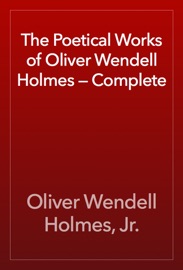 The Poetical Works of Oliver Wendell Holmes — Complete - Oliver Wendell Holmes, Jr.