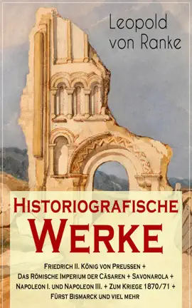 Read: Historiografische Werke: Friedrich II. König von Preußen + Das Römische Imperium der Cäsaren + Savonarola + Napoleon I. und Napoleon III. + Zum Kriege 1870/71 + Fürst Bismarck und Book viel mehr