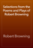 Selections from the Poems and Plays of Robert Browning - Robert Browning