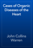 Cases of Organic Diseases of the Heart - John Collins Warren