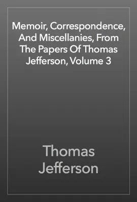 Read: Memoir, Correspondence, And Miscellanies, From The Papers Of Thomas Jefferson, Volume 3 Book