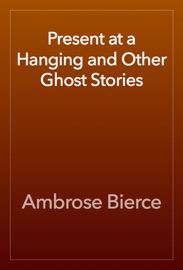 Present at a Hanging and Other Ghost Stories - Ambrose Bierce