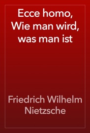 Ecce homo, Wie man wird, was man ist - Friedrich Wilhelm Nietzsche