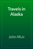 Travels in Alaska - John Muir