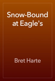 Snow-Bound at Eagle's - Bret Harte