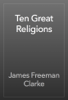 Ten Great Religions - James Freeman Clarke