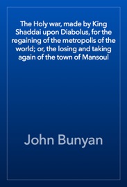 The Holy war, made by King Shaddai upon Diabolus, for the regaining of the metropolis of the world; or, the losing and taking again of the town of Mansoul - John Bunyan
