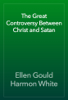 The Great Controversy Between Christ and Satan - Ellen Gould Harmon White