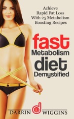 Fast Metabolism Diet: Demystified - Achieve Rapid Fat Loss With 25 Metabolism Boosting Recipes