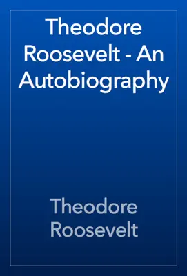 Theodore Roosevelt - An Autobiography by Theodore Roosevelt book