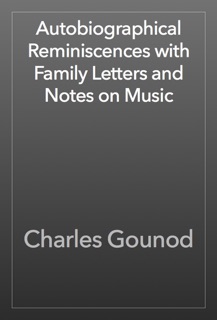 Autobiographical Reminiscences with Family Letters and Notes on Music by Charles Gounod
