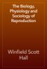 The Biology, Physiology and Sociology of Reproduction - Winfield Scott Hall