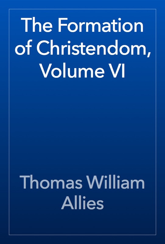 The Formation of Christendom, Volume VI