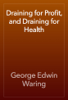 Draining for Profit, and Draining for Health - George Edwin Waring