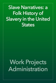Slave Narratives: a Folk History of Slavery in the United States - Work Projects Administration
