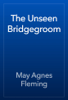 The Unseen Bridgegroom - May Agnes Fleming
