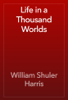 Life in a Thousand Worlds - William Shuler Harris