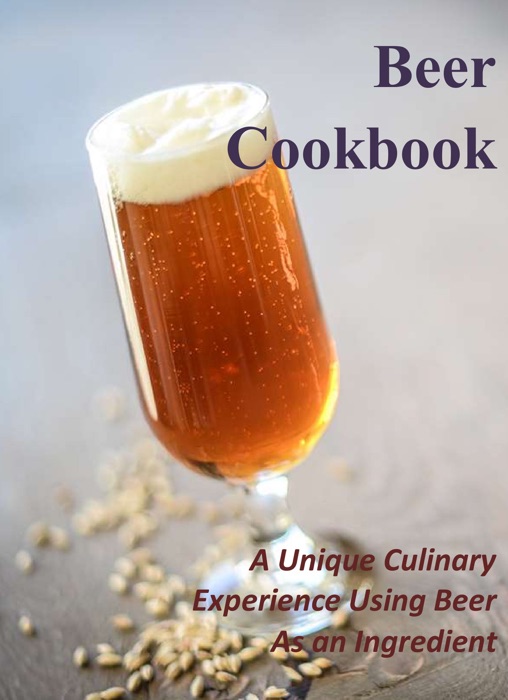 Beer Cookbook: A Unique Culinary Experience Using Beer As an Ingredient