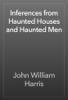 Inferences from Haunted Houses and Haunted Men - John William Harris