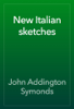 New Italian sketches - John Addington Symonds