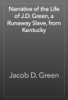 Narrative of the Life of J.D. Green, a Runaway Slave, from Kentucky - Jacob D. Green